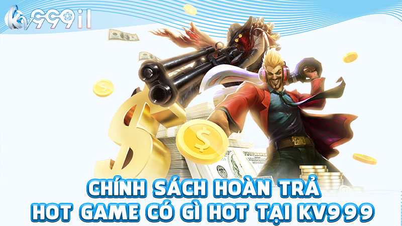 chính sách hoàn trả hot game có gì hot tại kv999