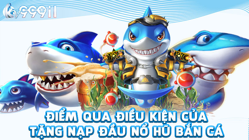 điểm qua điều kiện của tặng nạp đầu nổ hũ bắn cá