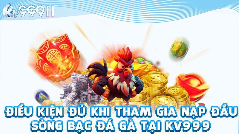 điều kiện đủ khi tham gia nạp đầu sòng bạc đá gà tại kv999