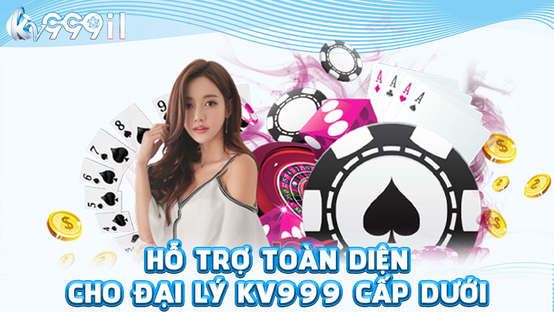 hỗ trợ toàn diện cho đại lý kv999 cấp dưới