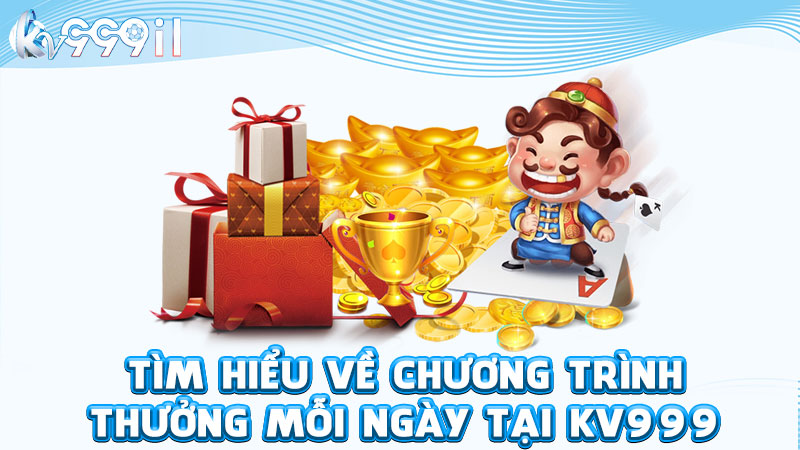 tìm hiểu về chương trình thưởng mỗi ngày tại kv999